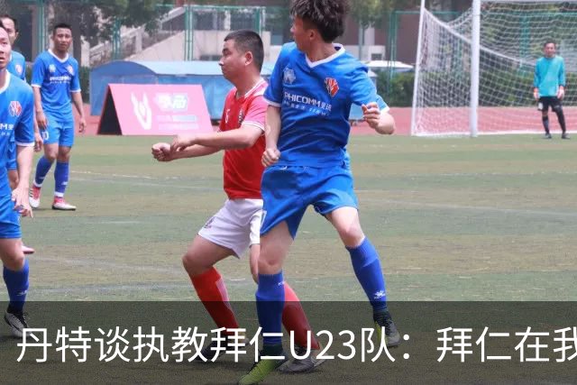 丹特谈执教拜仁U23队：拜仁在我心中占有特殊位置